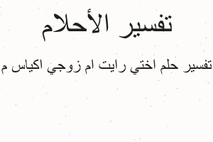 تفسير اختي رايت ام زوجي اكياس م في المنام