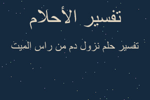 تفسير نزول دم من راس الميت في المنام