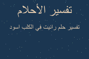 تفسير رائيت في الكلب اسود في المنام