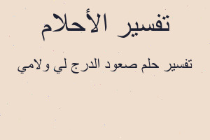 تفسير صعود الدرج لي ولامي في المنام