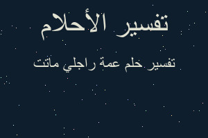 تفسير عمة راجلي ماتت في المنام تفسير عمة راجلي ماتت في المنام