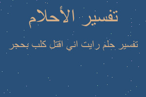 تفسير رايت اني اقتل كلب بحجر في المنام