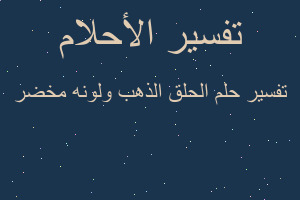 تفسير الحلق الذهب ولونه مخضر في المنام