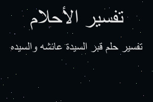 تفسير قبر السيدة عائشه والسيده في المنام