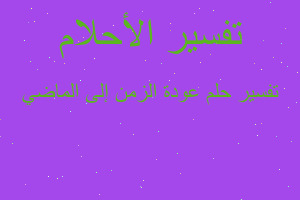 تفسير عودة الزمن إلى الماضي في المنام تفسير عودة الزمن إلى الماضي في المنام