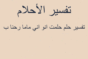تفسير حلمت انو اني ماما رحنا ب في المنام تفسير حلمت انو اني ماما رحنا ب في المنام