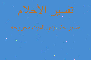 تفسير ايدي الميت مجروحه في المنام