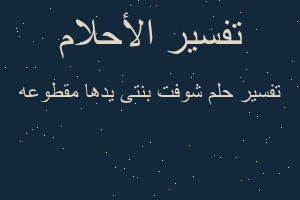 تفسير شوفت بنتى يدها مقطوعه في المنام تفسير شوفت بنتى يدها مقطوعه في المنام