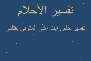 تفسير رايت اخي المتوفي يقتلني في المنام