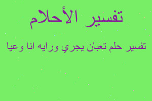 تفسير تعبان يجري ورايه انا وعيا في المنام تفسير تعبان يجري ورايه انا وعيا في المنام