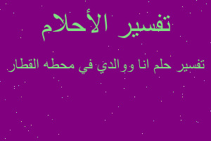 تفسير انا ووالدي في محطه القطار في المنام