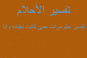 تفسير مرات عمى كانت تعبانه وانا في المنام تفسير مرات عمى كانت تعبانه وانا في المنام