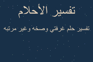 تفسير غرفتي وصخه وغير مرتبه في المنام