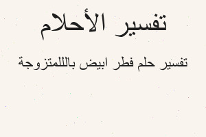 تفسير فطر ابيض بالللمتزوجة في المنام تفسير فطر ابيض بالللمتزوجة في المنام