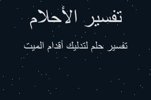 تفسير لتدليك أقدام الميت في المنام تفسير لتدليك أقدام الميت في المنام