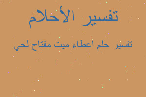 تفسير اعطاء ميت مفتاح لحي في المنام