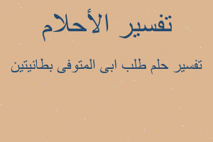 تفسير طلب ابى المتوفى بطانيتين في المنام تفسير طلب ابى المتوفى بطانيتين في المنام
