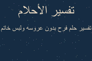 تفسير فرح بدون عروسه ولبس خاتم في المنام