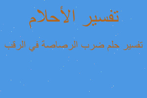 تفسير ضرب الرصاصة في الرقب في المنام تفسير ضرب الرصاصة في الرقب في المنام