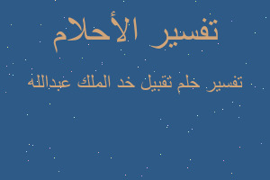 تفسير تقبيل خد الملك عبدالله في المنام تفسير تقبيل خد الملك عبدالله في المنام