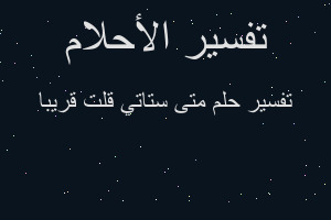 تفسير متى ستاتي قلت قريبا في المنام تفسير متى ستاتي قلت قريبا في المنام