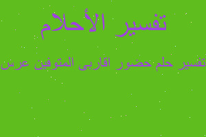 تفسير حضور اقاربى المتوفين عرس في المنام تفسير حضور اقاربى المتوفين عرس في المنام