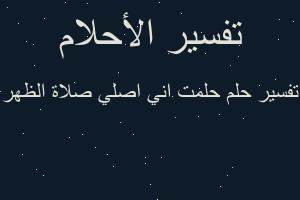تفسير حلمت اني اصلي صلاة الظهر في المنام تفسير حلمت اني اصلي صلاة الظهر في المنام