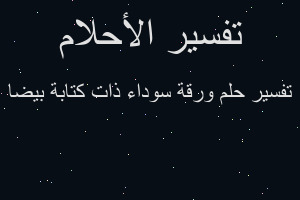 تفسير ورقة سوداء ذات كتابة بيضا في المنام