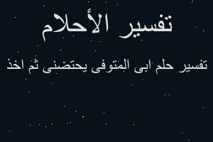 تفسير ابى المتوفى يحتضنى ثم اخذ في المنام