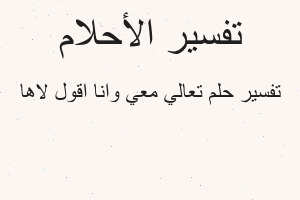 تفسير تعالي معي وانا اقول لاها في المنام تفسير تعالي معي وانا اقول لاها في المنام