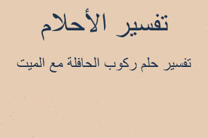 تفسير ركوب الحافلة مع الميت في المنام