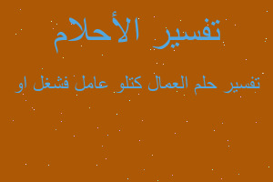 تفسير العمال كتلو عامل فشغل او في المنام