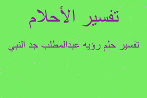 تفسير رؤيه عبدالمطلب جد النبي في المنام تفسير رؤيه عبدالمطلب جد النبي في المنام