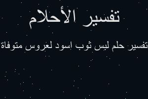 تفسير لبس ثوب اسود لعروس متوفاة في المنام