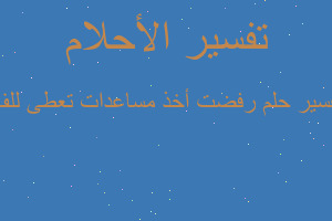 تفسير رفضت أخذ مساعدات تعطى للف في المنام تفسير رفضت أخذ مساعدات تعطى للف في المنام