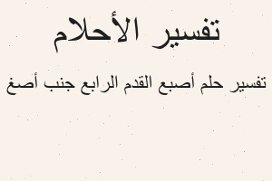 تفسير أصبع القدم الرابع جنب أصغ في المنام