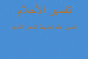 تفسير تمشيط الشعر الناعم في المنام