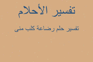 تفسير رضاعة كلب منى في المنام