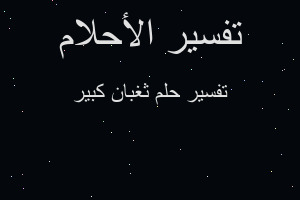 تفسير ثغبان كبير في المنام