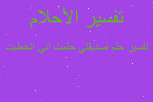 تفسير صديقتي حلمت اني اتخطبت في المنام