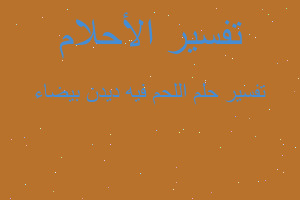 تفسير اللحم فيه ديدن بيضاء في المنام