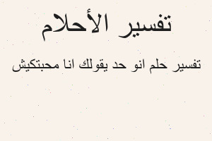 تفسير انو حد يقولك انا محبتكيش في المنام تفسير انو حد يقولك انا محبتكيش في المنام