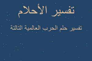 تفسير الحرب العالمية التالتة في المنام تفسير الحرب العالمية التالتة في المنام