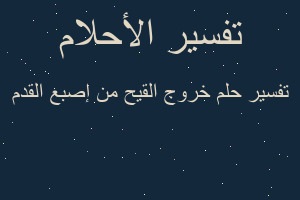 تفسير خروج القيح من إصبع القدم في المنام