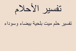 تفسير ميت بلحية بيضاء وسوداء في المنام تفسير ميت بلحية بيضاء وسوداء في المنام