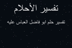 تفسير ابو فاضل العباس عليه في المنام تفسير ابو فاضل العباس عليه في المنام