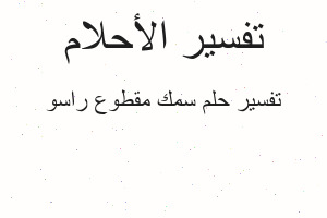 تفسير سمك مقطوع راسو في المنام