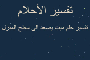 تفسير ميت يصعد الى سطح المنزل في المنام