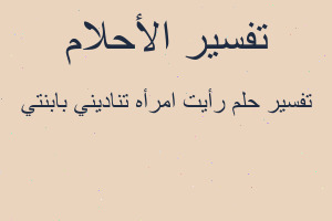 تفسير رأيت امرأه تناديني بابنتي في المنام