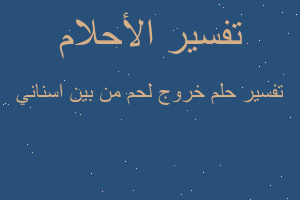 تفسير خروج لحم من بين اسناني في المنام تفسير خروج لحم من بين اسناني في المنام